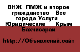 ВНЖ, ПМЖ и второе гражданство - Все города Услуги » Юридические   . Крым,Бахчисарай